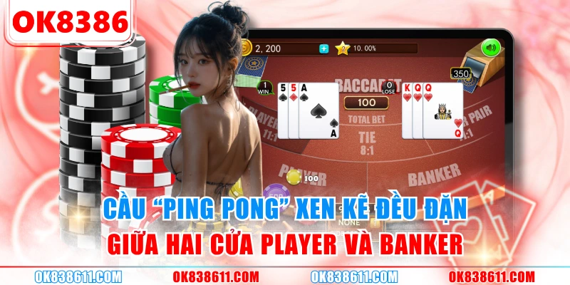 Cầu "ping pong" xen kẽ đều đặn giữa hai cửa Player và Banker