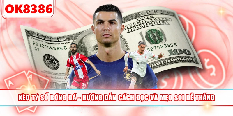 Kèo Tỷ Số Bóng Đá - Hướng Dẫn Cách Đọc Và Mẹo Soi Dễ Thắng