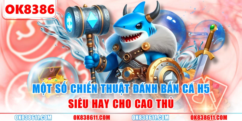 Một số chiến thuật đánh Bắn Cá H5 siêu hay cho cao thủ